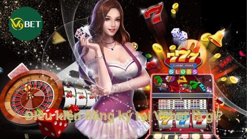 Điều kiện đăng ký tại V9bet là gì?