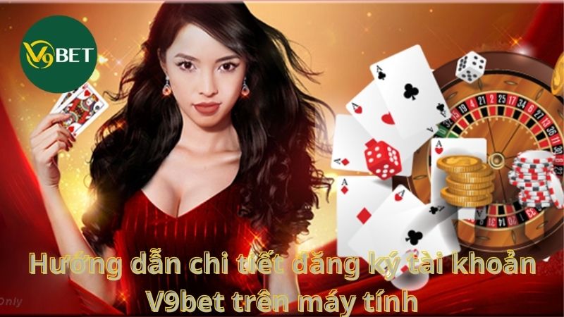 Hướng dẫn chi tiết đăng ký tài khoản V9bet trên máy tính